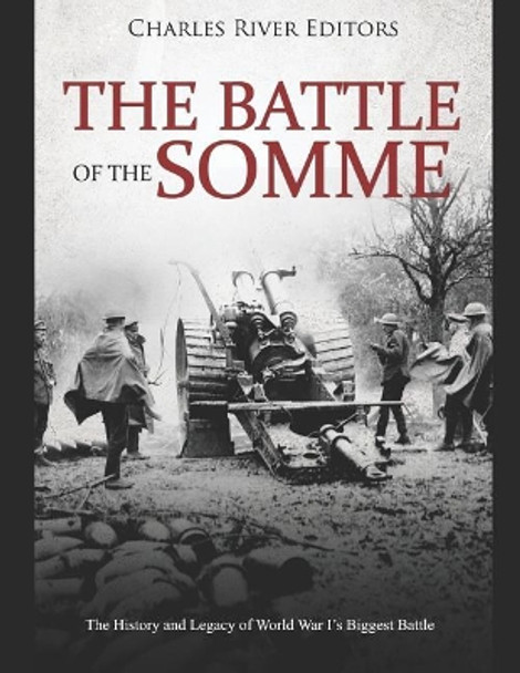 The Battle of the Somme: The History and Legacy of World War I's Biggest Battle by Charles River Editors 9781091072541