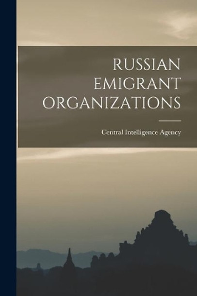 Russian Emigrant Organizations by Central Intelligence Agency 9781014690012