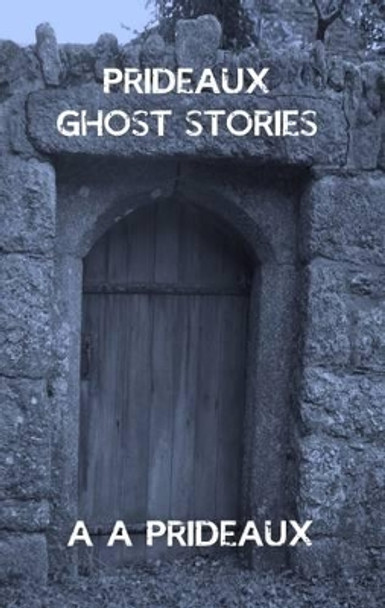 Prideaux Ghost Stories by A. A. Prideaux 9780995460928