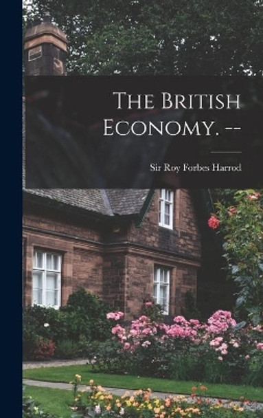 The British Economy. -- by Sir Roy Forbes Harrod 9781013821141