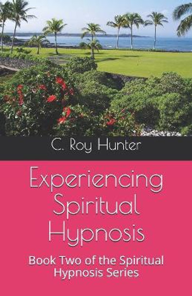 Experiencing Spiritual Hypnosis: Book Two of the Spiritual Hypnosis Series by C Roy Hunter 9781082084614