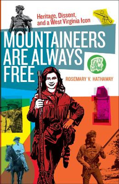 Mountaineers Are Always Free: Heritage, Dissent, and a West Virginia Icon by Rosemary V. Hathaway 9781949199307