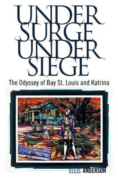 Under Surge, Under Siege: The Odyssey of Bay St. Louis and Katrina by Ellis Anderson 9781496807748