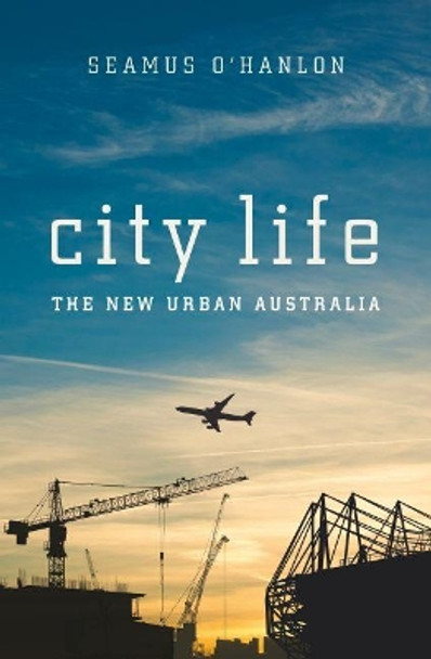 City Life: The New Urban Australia by Seamus O'Hanlon 9781742235615