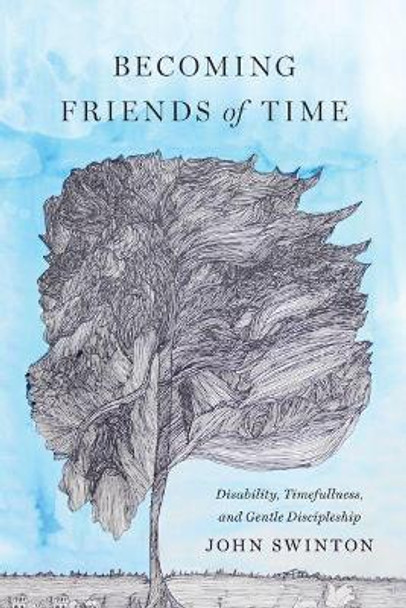 Becoming Friends of Time: Disability, Timefullness, and Gentle Discipleship by John Swinton 9781481309356