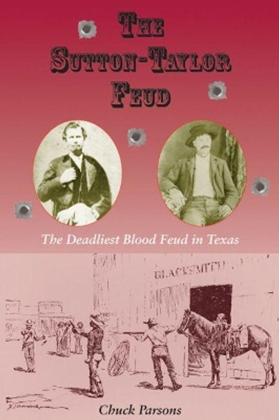 The Sutton-Taylor Feud: The Deadliest Blood Feud in Texas by Chuck Parsons 9781574415346