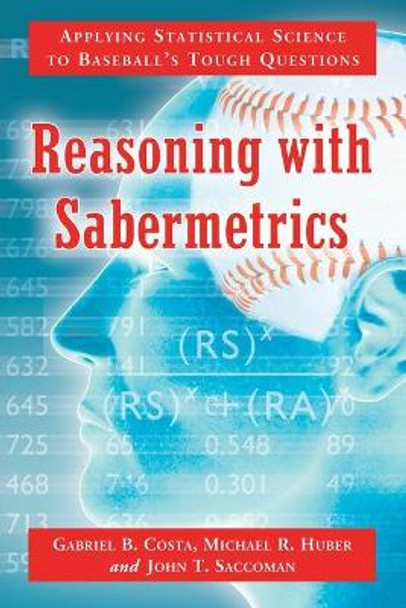 Reasoning with Sabermetrics: Applying Statistical Science to Baseball's Tough Questions by Gabriel B. Costa 9780786460717