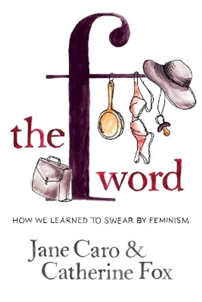 The F Word: How we learned to swear by feminism by Jane Caro 9780868408231