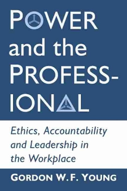 Power and the Professional: Ethics, Accountability and Leadership in the Workplace by Gordon W.F. Young 9781476676135