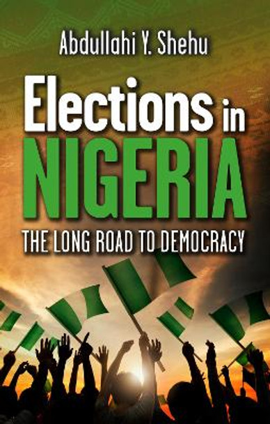 Elections in Nigeria: The Long Road to Democracy by Abdullahi Y Shehu 9781861519177