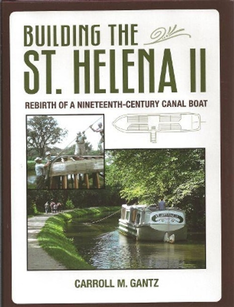 Building of the 'St Helena II': Rebirth of a Nineteenth-Century Canal Boat by Carroll M. Gantz 9781606351222