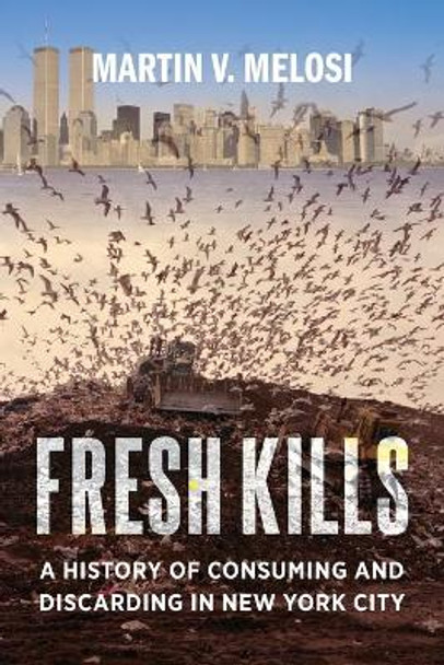 Fresh Kills: A History of Consuming and Discarding in New York City by Martin V. Melosi