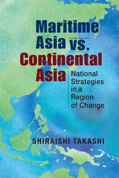 Maritime Asia vs. Continental Asia: National Strategies in a Region of Change by Takashi Shiraishi 9781626379459