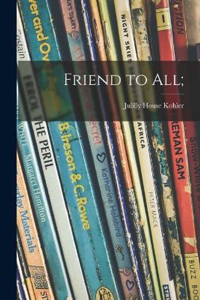 Friend to All; by Julilly House 1915- Kohler 9781014317827