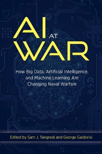 AI at War: How Big Data Artificial Intelligence and Machine Learning Are Changing Naval Warfare by Sam J Tangredi 9781682476062