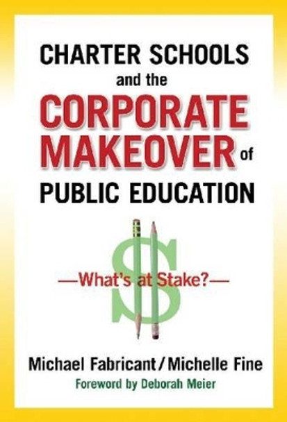 Charter Schools and the Corporate Makeover of Public Education: What's at Stake? by Michael Fabricant 9780807752852