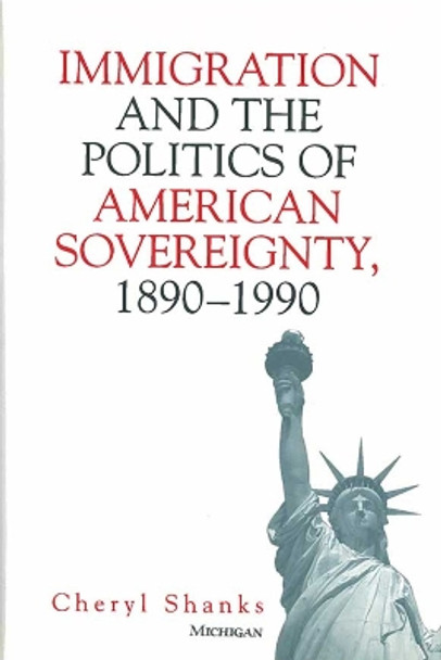 Immigration and the Politics of American Sovereignty, 1890-1990 by Cheryl Shanks 9780472112043