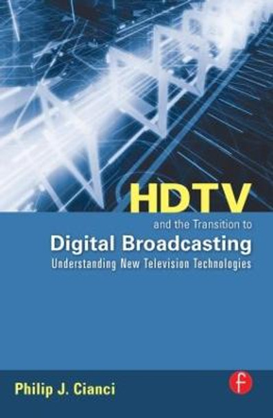 HDTV and the Transition to Digital Broadcasting: Understanding New Television Technologies by Philip J. Cianci