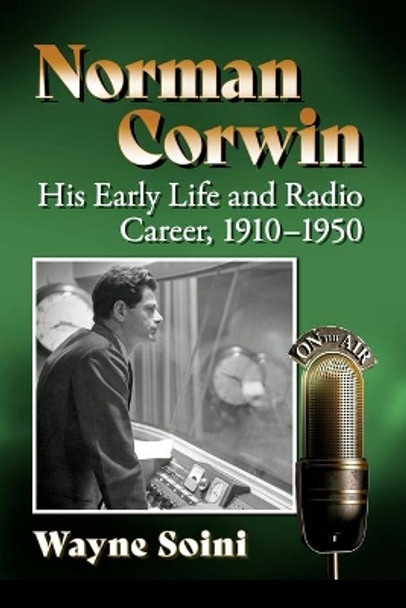 Norman Corwin: His Early Life and Radio Career, 1910-1950 by Wayne Soini 9781476686417
