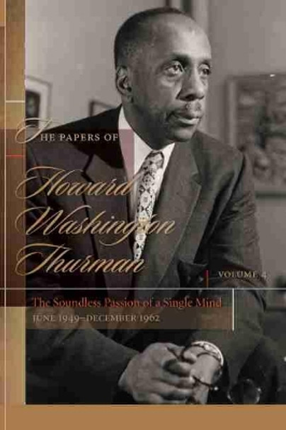 The Papers of Howard Washington Thurman, Volume 4: The Soundless Passion of a Single Mind, June 1949-December 1962 by Walter Earl Fluker 9781611178043