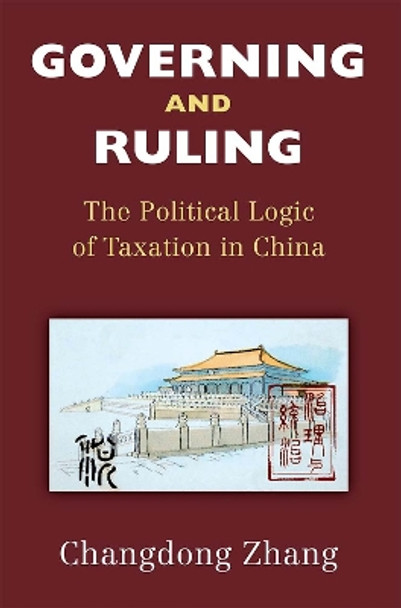 Governing and Ruling: The Political Logic of Taxation in China by Changdong Zhang 9780472075010