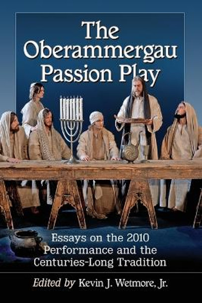 The Oberammergau Passion Play: Essays on the 2010 Performance and the Centuries-Long Tradition by Kevin J. Wetmore 9780786496037