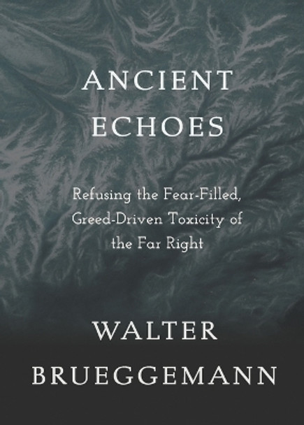 Ancient Echoes: Refusing the Fear-Filled, Greed-Driven Toxicity of the Far Right by Walter Brueggemann 9781506494968