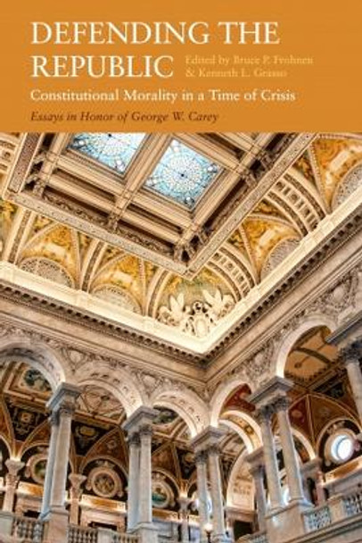 Defending the Republic: Constitutional Morality in a Time of Crisis: Essays in Honor of George W. Carey by Bruce Frohnen 9781949822243