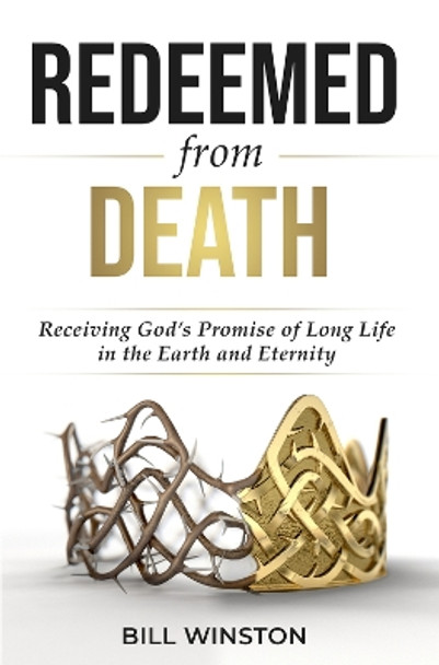 Redeemed from Death: Receiving God's Promise of Long Life in the Earth and Eternity by Bill Winston 9781958211069