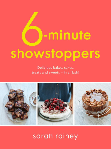 Six-Minute Showstoppers: Delicious bakes, cakes, treats and sweets - in a flash! by Sarah Rainey Six-Minute Showstoppers: Delicious bakes, cakes, treats and sweets - in a flash! by Sarah Rainey