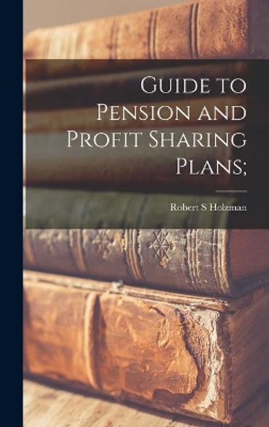 Guide to Pension and Profit Sharing Plans; by Robert S Holzman 9781013660573