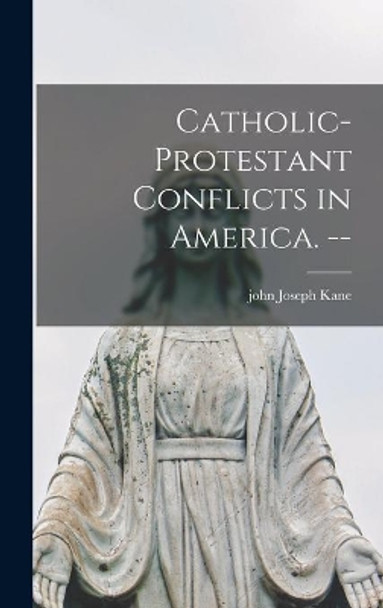 Catholic-Protestant Conflicts in America. -- by John Joseph 1909- Kane 9781013661693