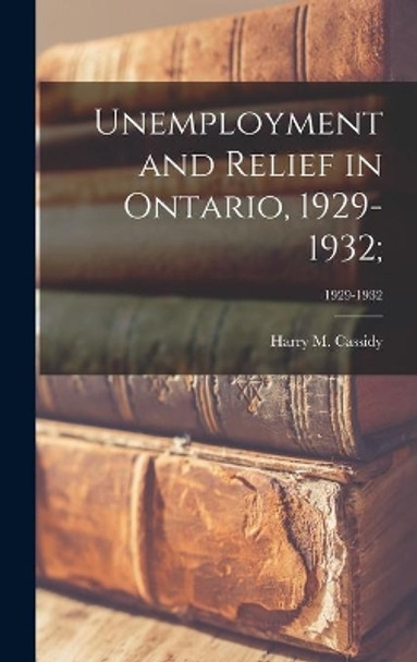 Unemployment and Relief in Ontario, 1929-1932;; 1929-1932 by Harry M (Harry Morris) 190 Cassidy 9781013683688