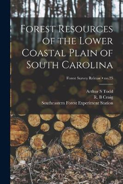 Forest Resources of the Lower Coastal Plain of South Carolina; no.25 by Arthur S Todd 9781013524714