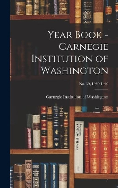 Year Book - Carnegie Institution of Washington; no. 39, 1939-1940 by Carnegie Institution of Washington 9781013568220