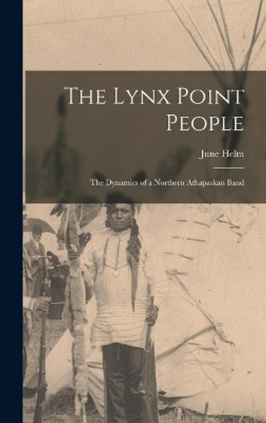 The Lynx Point People: the Dynamics of a Northern Athapaskan Band by June 1924- Helm 9781013990021