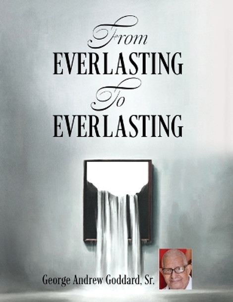 From Everlasting To Everlasting by George Andrew Goddard, Sr 9781662881596