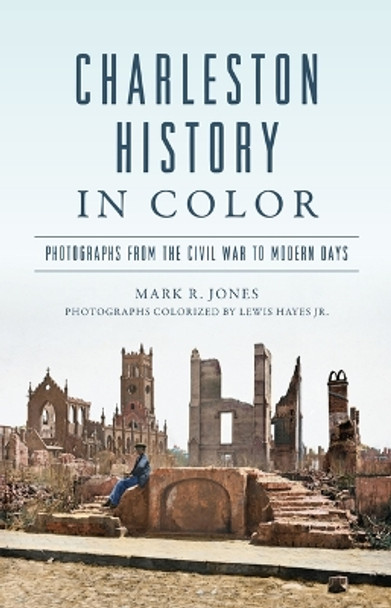 Charleston History in Color: Photographs from the Civil War to Modern Days by Lewis Hayes 9781467154604