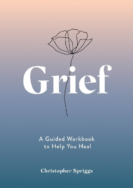 Grief: A Guided Workbook to Help You Heal by Christopher Spriggs 9781837993239