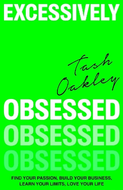 Excessively Obsessed: Find your passion, build your business, learn your limits, love your life by Natasha Oakley 9780349437927