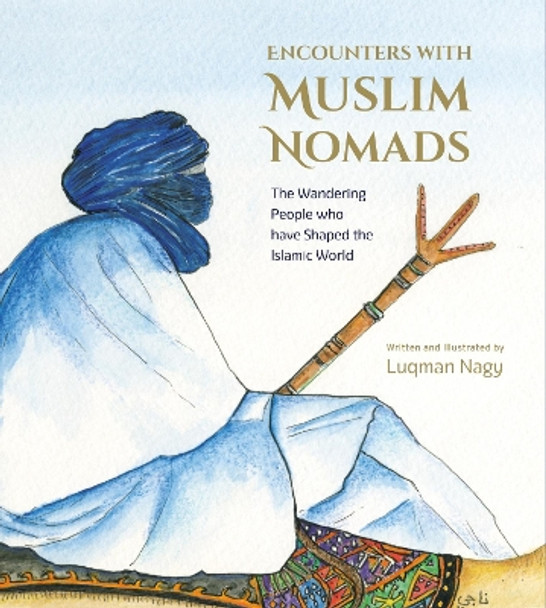 Encounters with Muslim Nomads: The Wandering People who have Shaped the Islamic World by Luqman Nagy 9781915357199