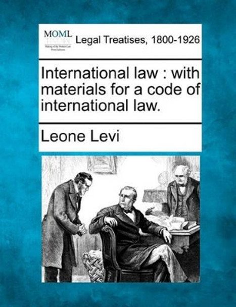 International Law: With Materials for a Code of International Law. by Leone Levi 9781240030668