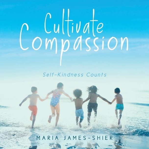 Cultivate Compassion: Self-Kindness Counts by Maria James-Shier 9780228836933