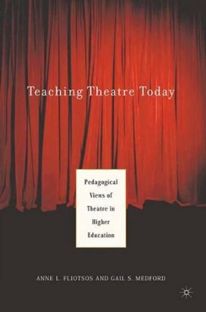 Teaching Theatre Today: Pedagogical Views of Theatre in Higher Education by Anne L. Fliotsos 9780230619005