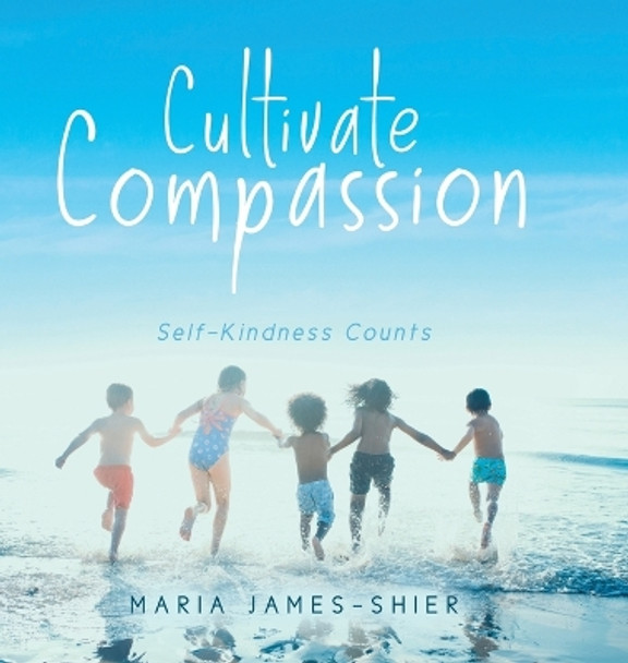 Cultivate Compassion: Self-Kindness Counts by Maria James-Shier 9780228836940