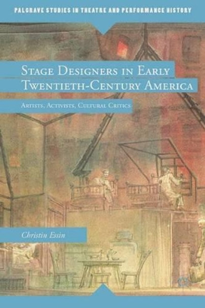 Stage Designers in Early Twentieth-Century America: Artists, Activists, Cultural Critics by Christin Essin 9780230115071