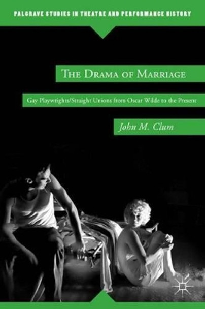 The Drama of Marriage: Gay Playwrights/Straight Unions from Oscar Wilde to the Present by J. Clum 9780230338401