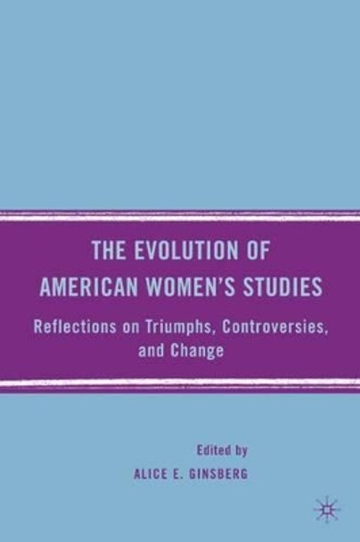 The Evolution of American Women's Studies: Reflections on Triumphs, Controversies, and Change by Alice E. Ginsberg 9780230605794