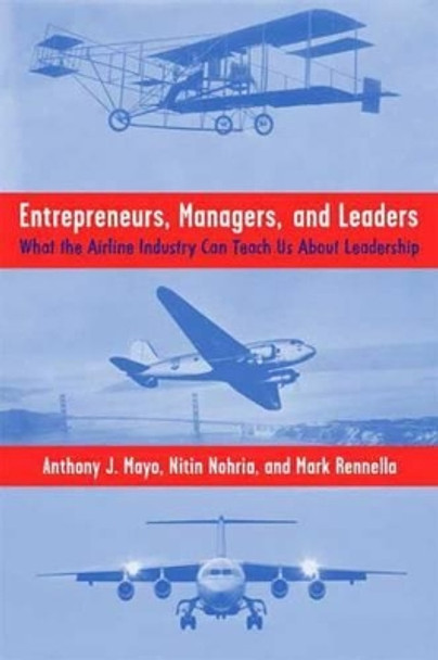 Entrepreneurs, Managers, and Leaders: What the Airline Industry Can Teach Us About Leadership by Anthony J. Mayo 9780230615670