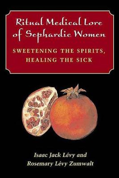 Ritual Medical Lore of Sephardic Women: Sweetening the Spirits, Healing the Sick by Isaac Jack Levy